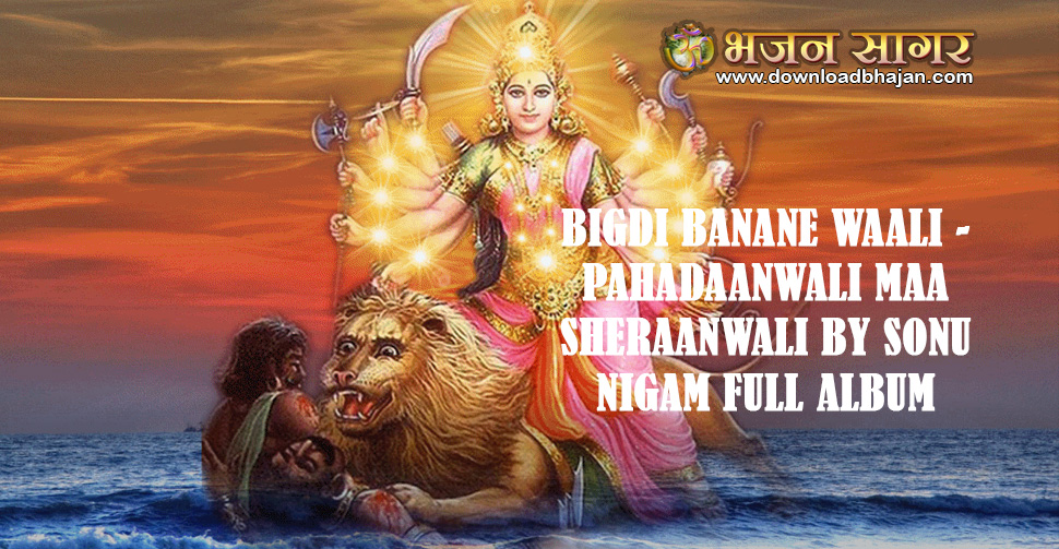 Bigdi Banane Waali - Pahadaanwali Maa Sheraanwali by Sonu Nigam Full album
